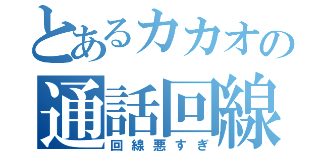 とあるカカオの通話回線（回線悪すぎ）