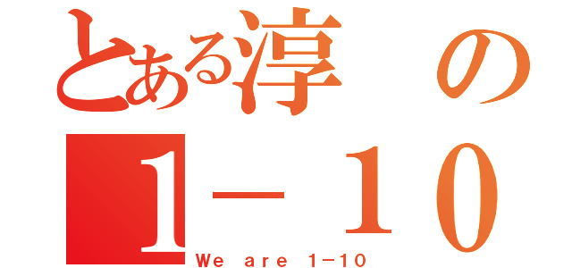 とある淳の１－１０（Ｗｅ ａｒｅ １－１０）