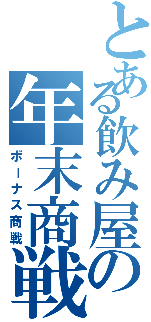 とある飲み屋の年末商戦（ボーナス商戦）