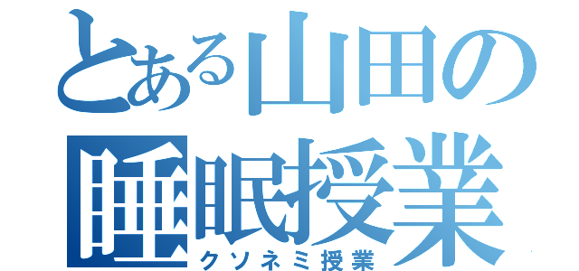 とある山田の睡眠授業（クソネミ授業）