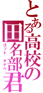 とある高校の田名部君（ゴッド　タナベ）