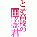 とある高校の田名部君（ゴッド　タナベ）