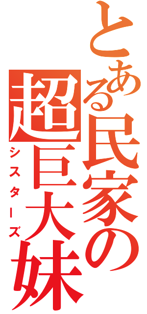 とある民家の超巨大妹（シスターズ）