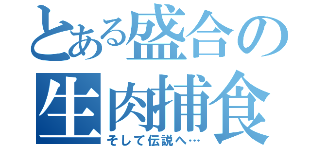 とある盛合の生肉捕食（そして伝説へ…）