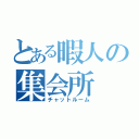 とある暇人の集会所（チャットルーム）