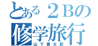 とある２Ｂの修学旅行（山下春太郎）