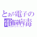 とある電子の電脳病毒（ＰＣウィルス）