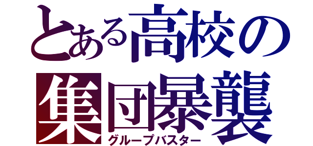 とある高校の集団暴襲（グループバスター）