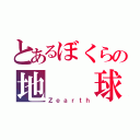 とあるぼくらの地  球（Ｚｅａｒｔｈ）