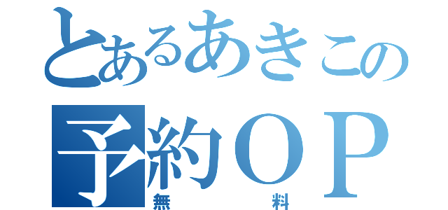 とあるあきこの予約ＯＰ（無料）