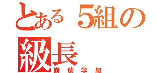 とある５組の級長（崩壊学級）