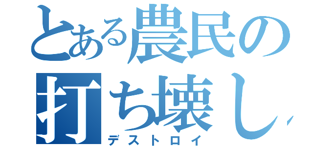 とある農民の打ち壊し（デストロイ）