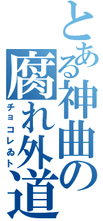 とある神曲の腐れ外道（チョコレゐト）