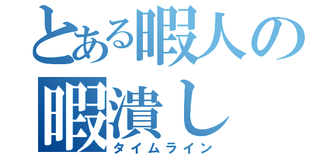 とある暇人の暇潰し（タイムライン）