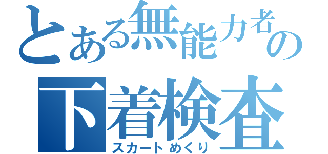 とある無能力者の下着検査（スカートめくり）