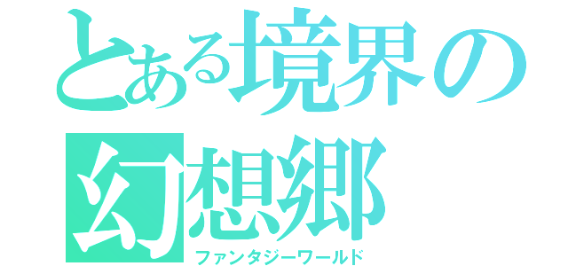 とある境界の幻想郷（ファンタジーワールド）