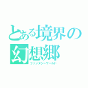 とある境界の幻想郷（ファンタジーワールド）