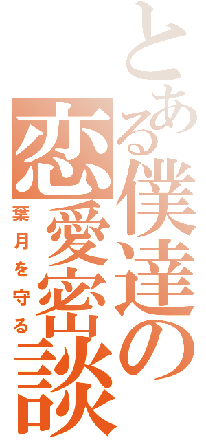 とある僕達の恋愛密談（葉月を守る）