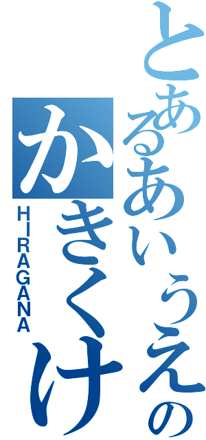 とあるあいうえおのかきくけこ（ＨＩＲＡＧＡＮＡ）