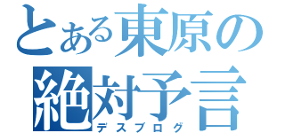 とある東原の絶対予言（デスブログ）