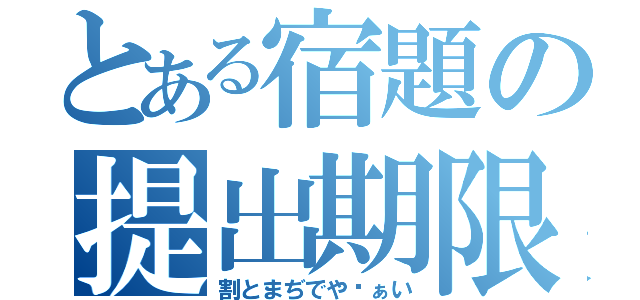 とある宿題の提出期限（割とまぢでやゔぁい）