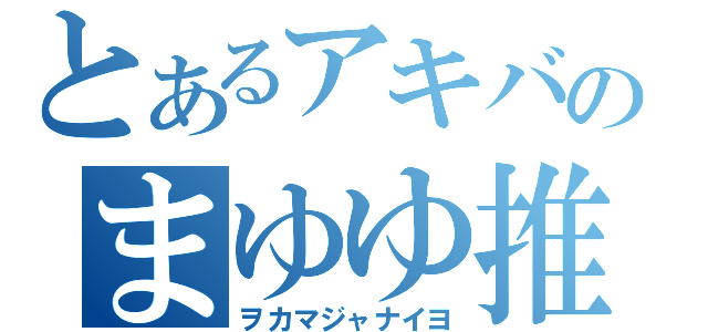 とあるアキバのまゆゆ推し（ヲカマジャナイヨ）