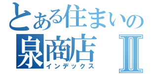 とある住まいの泉商店Ⅱ（インデックス）