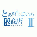 とある住まいの泉商店Ⅱ（インデックス）