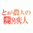 とある農大の悪臭変人（吉良忠寛）