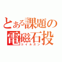 とある課題の電磁石投射砲（コイルガン）