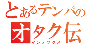 とあるテンパのオタク伝説（インデックス）