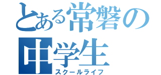 とある常磐の中学生（スクールライフ）