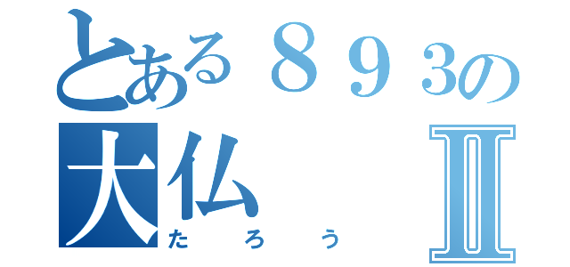 とある８９３の大仏Ⅱ（たろう）