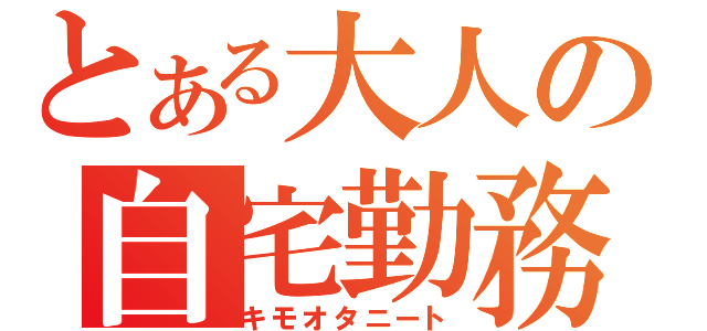 とある大人の自宅勤務（キモオタニート）