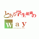 とある学生組織のｗａｙ （エクスクリエイション・ロード）