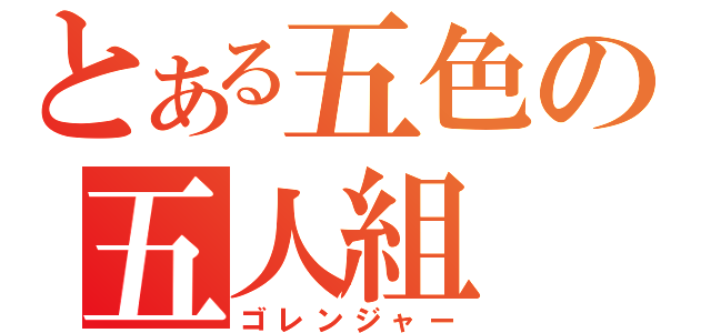 とある五色の五人組（ゴレンジャー）