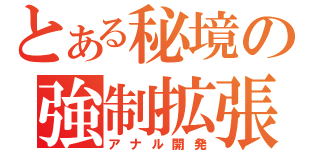 とある秘境の強制拡張（アナル開発）