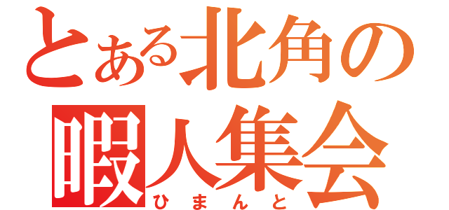 とある北角の暇人集会（ひまんと）