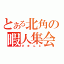 とある北角の暇人集会（ひまんと）