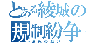 とある綾城の規制紛争（決死の戦い）