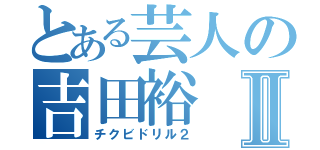 とある芸人の吉田裕Ⅱ（チクビドリル２）