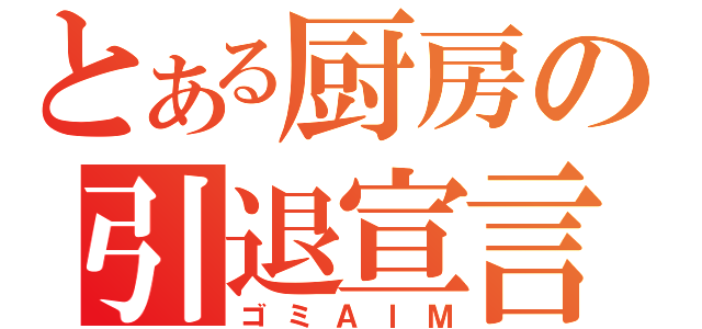 とある厨房の引退宣言（ゴミＡＩＭ）