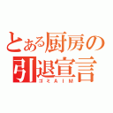 とある厨房の引退宣言（ゴミＡＩＭ）