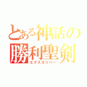 とある神話の勝利聖剣（エクスカリバー）