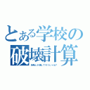 とある学校の破壊計算（浩希とか潮してそうじゃね？）