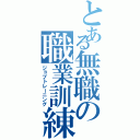 とある無職の職業訓練（ジョブトレーニング）