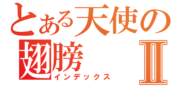 とある天使の翅膀Ⅱ（インデックス）