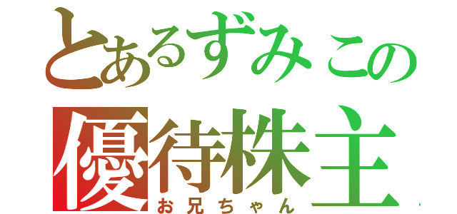 とあるずみこの優待株主（お兄ちゃん）