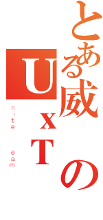 とある威のＵｘＴ（ｎｉｔｅ   ｅａｍ）