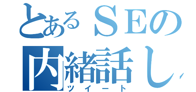 とあるＳＥの内緒話し（ツイート）